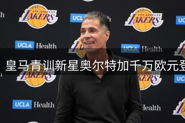 皇马青训新星奥尔特加千万欧元登陆法甲